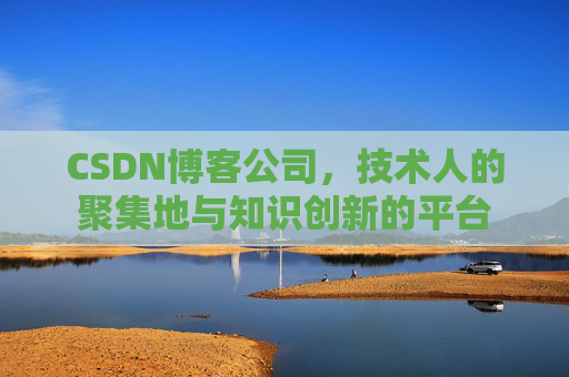 CSDN博客公司，技术人的聚集地与知识创新的平台