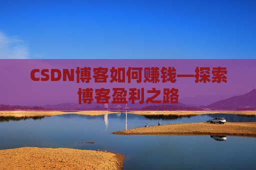 CSDN博客如何赚钱—探索博客盈利之路