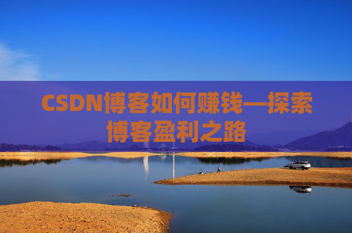 CSDN博客如何赚钱—探索博客盈利之路